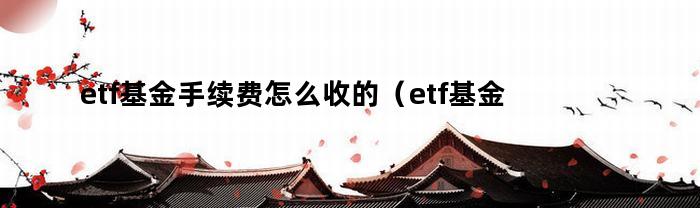 etf基金手续费怎么收的（etf基金手续费怎么收费）