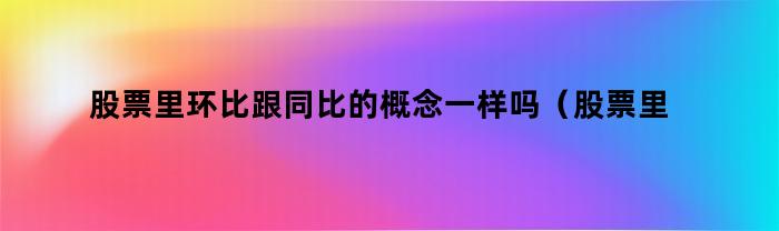 股票里环比与同比的概念区别是什么？