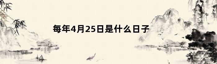 每年4月25日是什么日子