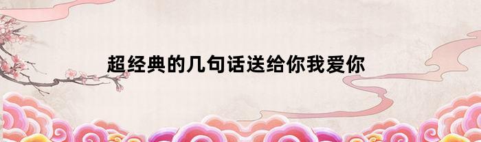 超经典的几句话送给你我爱你
