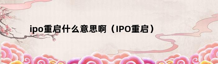 ipo重启什么意思啊（IPO重启）