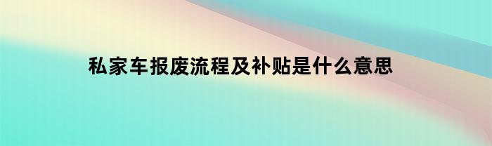 私家车报废流程及补贴是什么意思