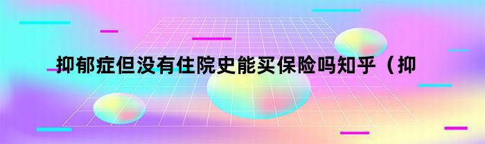 抑郁症但没有住院史能买保险吗知乎（抑郁症可以买保险吗没住院）