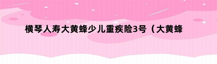 大黄蜂3号少儿重疾险评价