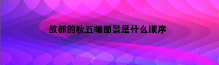 故都的秋五幅图景是什么顺序