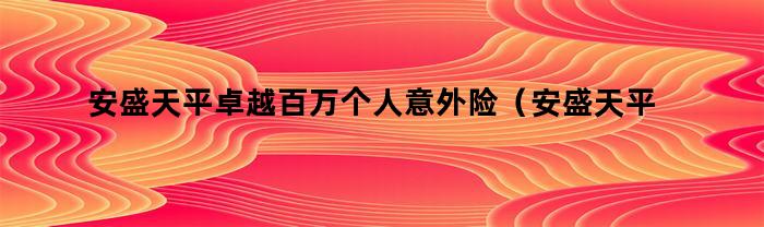 安盛天平卓越百万个人意外险(安盛天平车险意外险)