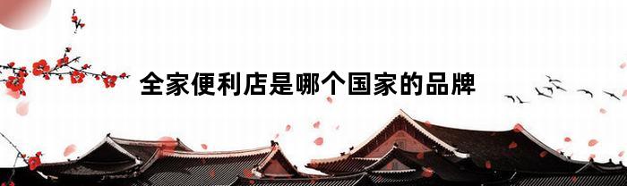 全家便利店是哪个国家的品牌