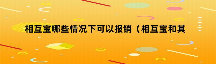 相互宝哪些情况下可以报销（相互宝和其他保险）