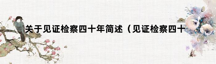 见证检察四十年：回顾历史，展望未来