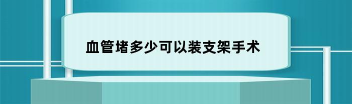 血管堵多少可以装支架手术