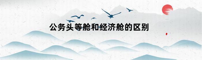 公务头等舱和经济舱的区别