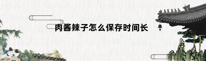 延长肉酱辣子的保质期：储存和保存技巧