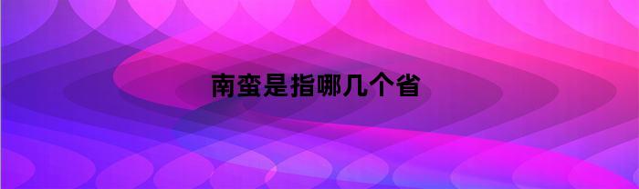 南蛮是指哪几个省