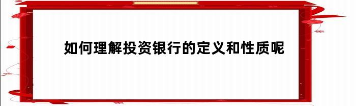 如何理解投资银行的定义和性质呢