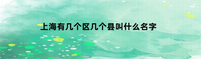 上海有几个区几个县叫什么名字