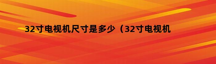 32寸电视机尺寸是多少（32寸电视机长度多少）