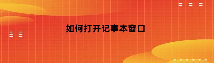 如何打开记事本窗口