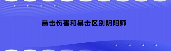 暴击伤害和暴击区别阴阳师