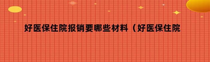 好医保住院报销要哪些材料（好医保住院报销要哪些材料和手续）