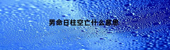 男命日柱空亡什么意思