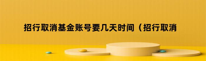 招行取消基金账号需要多长时间生效？