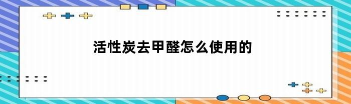 活性炭去甲醛怎么使用的