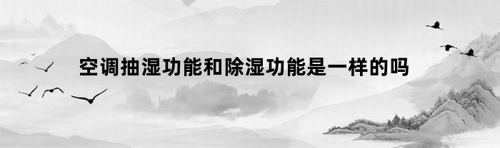 空调抽湿功能和除湿功能是一样的吗