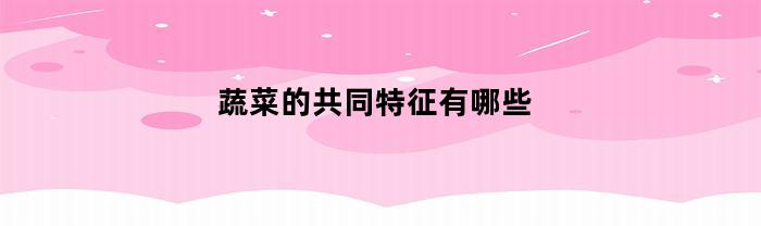 蔬菜的共同特征有哪些