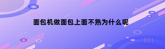 面包机做面包上面不熟为什么呢