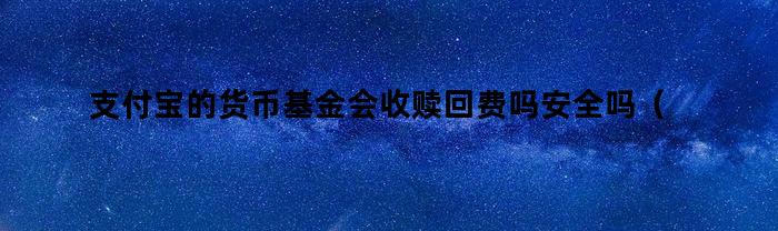 支付宝的货币基金会收赎回费吗安全吗（支付宝的货币基金会收赎回费吗是真的吗）