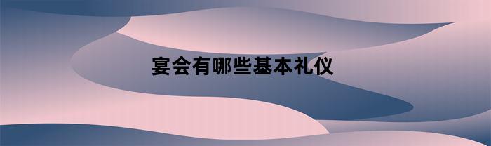 宴会有哪些基本礼仪