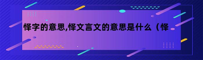 怿字的意思,怿文言文的意思是什么（怿字的意思,怿文言文的意思）