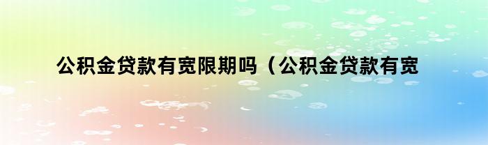 公积金贷款有宽限期吗（公积金贷款有宽限期吗多少天）