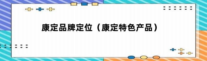 康定品牌定位（康定特色产品）