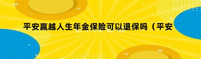 平安赢越人生年金保险可以退保吗（平安赢越人生年金保险可以退保吗怎么退）