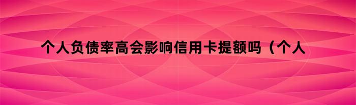 个人负债率高会影响信用卡提额吗（个人负债率高会影响信用卡提额吗知乎）