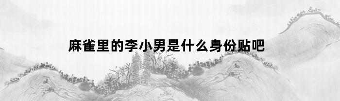 麻雀里的李小男是什么身份贴吧