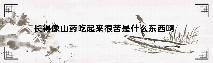 长得像山药吃起来很苦是什么东西啊