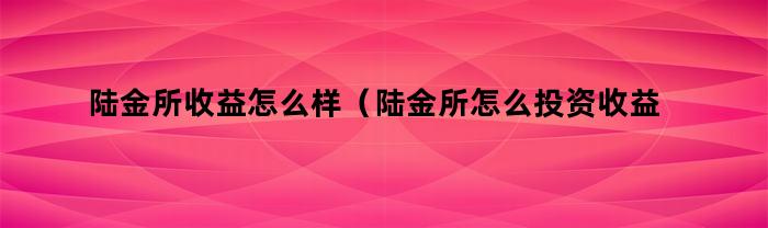 陆金所收益怎么样（陆金所怎么投资收益高）