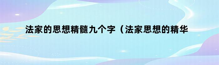 法家的思想精髓九个字（法家思想的精华四个字）
