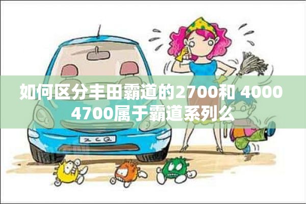 如何区分丰田霸道的2700和 4000 4700属于霸道系列么