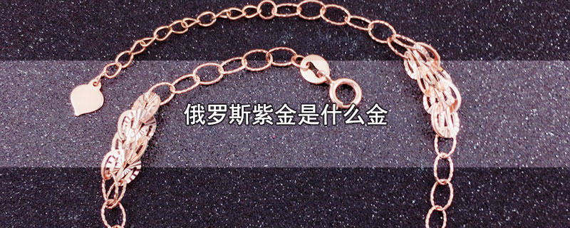 俄罗斯紫金属于什么金