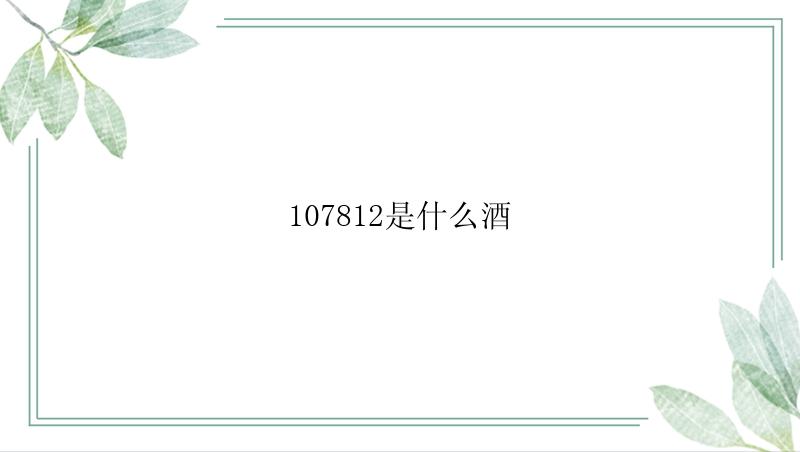 107812是什么酒