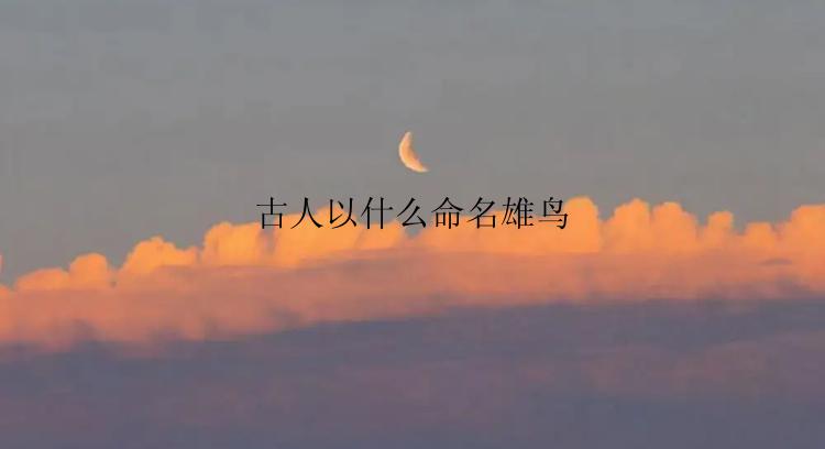 古人以什么命名雄鸟