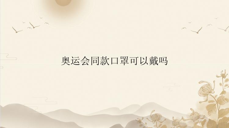 奥运会同款口罩可以戴吗