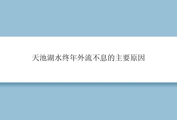 天池湖水终年外流不息的主要原因