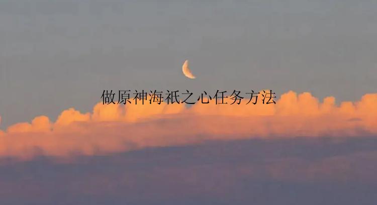 做原神海祇之心任务方法