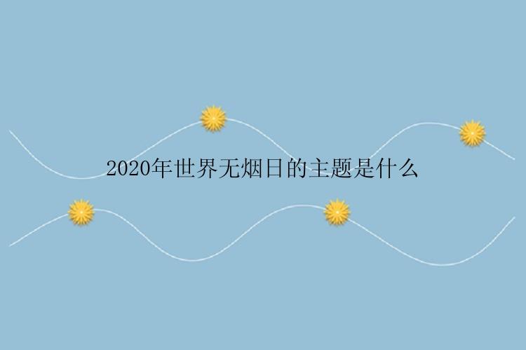 2020年世界无烟日的主题是什么