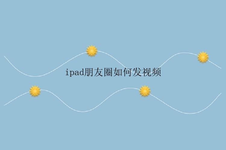 ipad朋友圈如何发视频