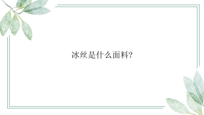 冰丝是什么面料?